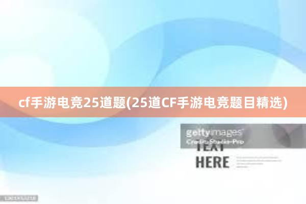 cf手游电竞25道题(25道CF手游电竞题目精选)