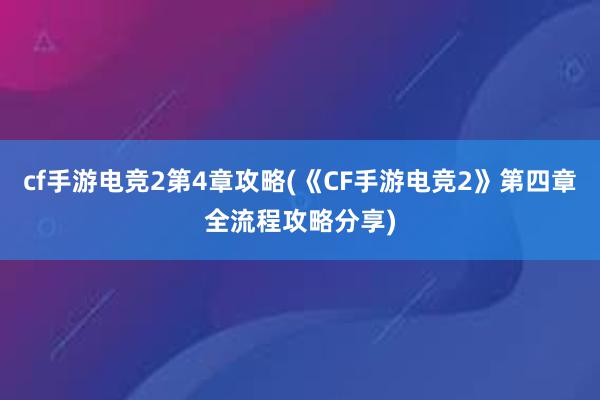 cf手游电竞2第4章攻略(《CF手游电竞2》第四章全流程攻略分享)