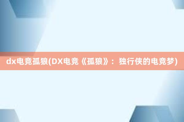 dx电竞孤狼(DX电竞《孤狼》：独行侠的电竞梦)