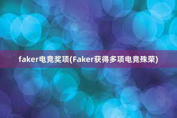 faker电竞奖项(Faker获得多项电竞殊荣)