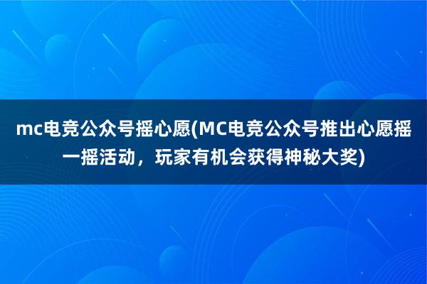 mc电竞公众号摇心愿(MC电竞公众号推出心愿摇一摇活动，玩家有机会获得神秘大奖)