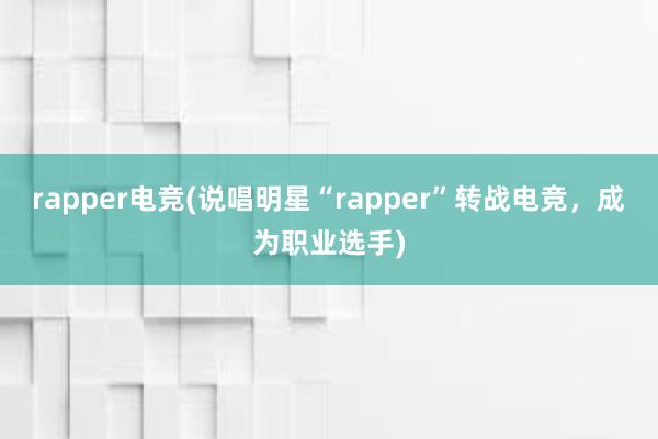 rapper电竞(说唱明星“rapper”转战电竞，成为职业选手)