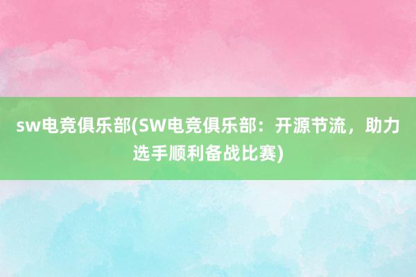 sw电竞俱乐部(SW电竞俱乐部：开源节流，助力选手顺利备战比赛)