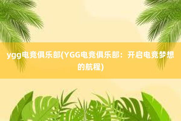 ygg电竞俱乐部(YGG电竞俱乐部：开启电竞梦想的航程)