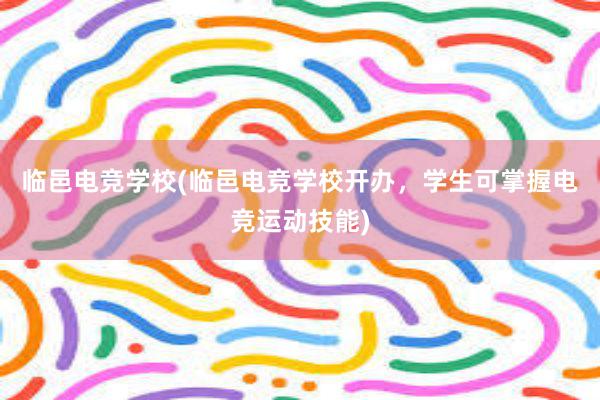 临邑电竞学校(临邑电竞学校开办，学生可掌握电竞运动技能)