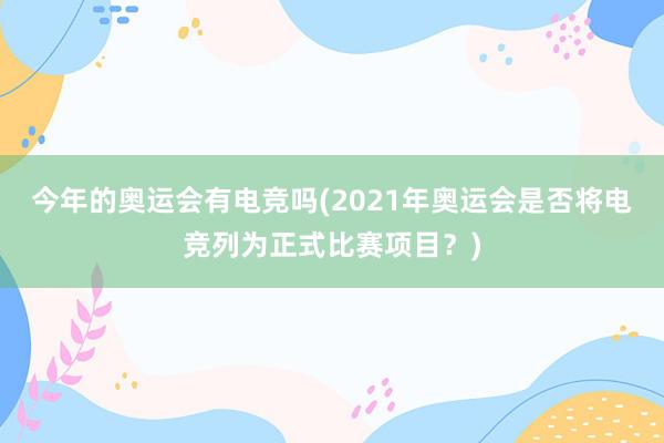 今年的奥运会有电竞吗(2021年奥运会是否将电竞列为正式比赛项目？)