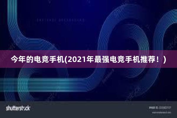 今年的电竞手机(2021年最强电竞手机推荐！)