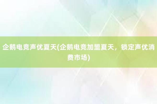 企鹅电竞声优夏天(企鹅电竞加盟夏天，锁定声优消费市场)