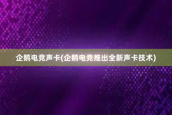 企鹅电竞声卡(企鹅电竞推出全新声卡技术)