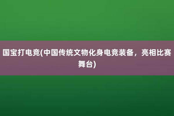 国宝打电竞(中国传统文物化身电竞装备，亮相比赛舞台)