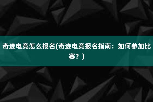 奇迹电竞怎么报名(奇迹电竞报名指南：如何参加比赛？)