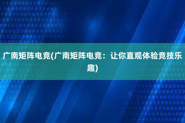 广南矩阵电竞(广南矩阵电竞：让你直观体验竞技乐趣)