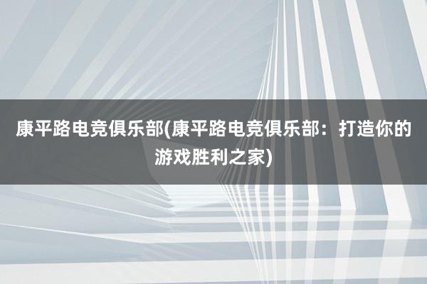 康平路电竞俱乐部(康平路电竞俱乐部：打造你的游戏胜利之家)