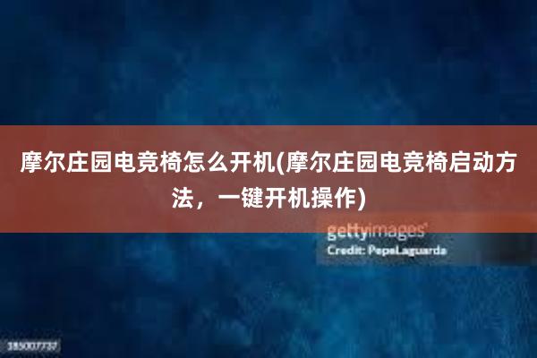 摩尔庄园电竞椅怎么开机(摩尔庄园电竞椅启动方法，一键开机操作)