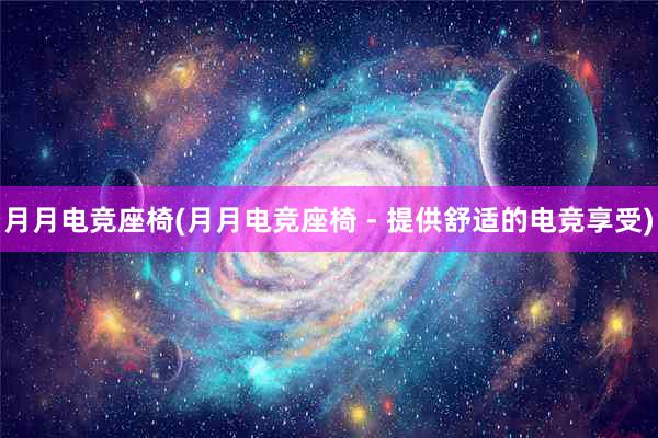 月月电竞座椅(月月电竞座椅 - 提供舒适的电竞享受)