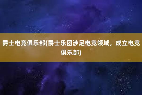 爵士电竞俱乐部(爵士乐团涉足电竞领域，成立电竞俱乐部)