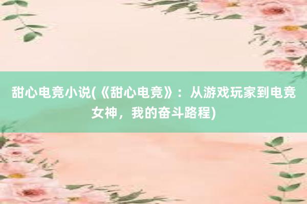 甜心电竞小说(《甜心电竞》：从游戏玩家到电竞女神，我的奋斗路程)