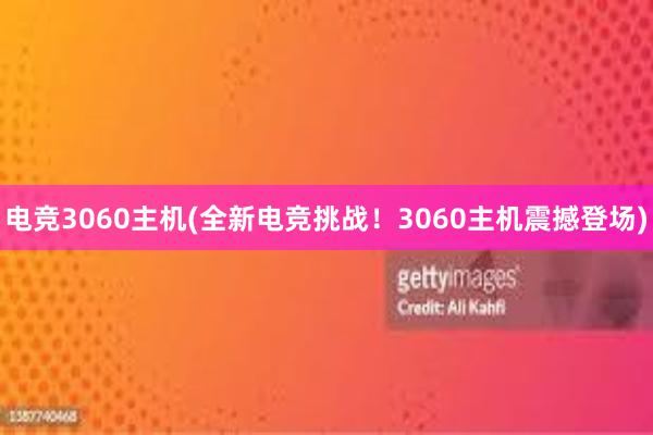 电竞3060主机(全新电竞挑战！3060主机震撼登场)