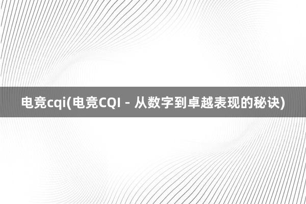 电竞cqi(电竞CQI - 从数字到卓越表现的秘诀)