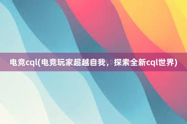 电竞cql(电竞玩家超越自我，探索全新cql世界)