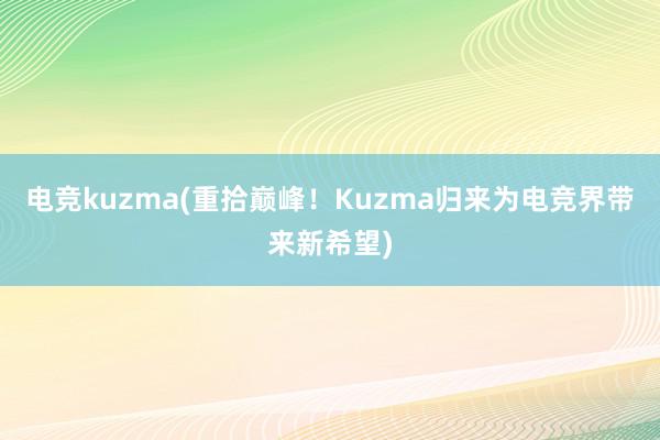 电竞kuzma(重拾巅峰！Kuzma归来为电竞界带来新希望)