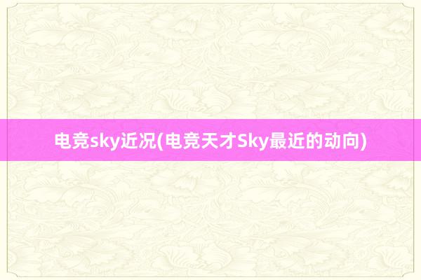 电竞sky近况(电竞天才Sky最近的动向)