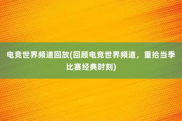 电竞世界频道回放(回顾电竞世界频道，重拾当季比赛经典时刻)