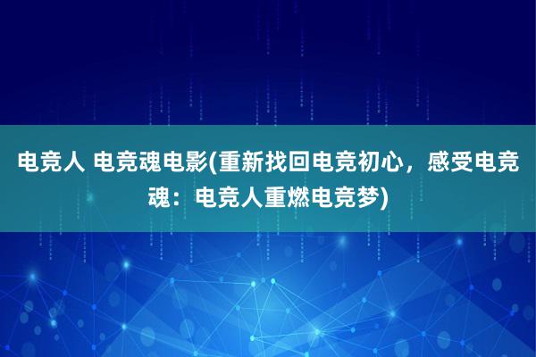 电竞人 电竞魂电影(重新找回电竞初心，感受电竞魂：电竞人重燃电竞梦)