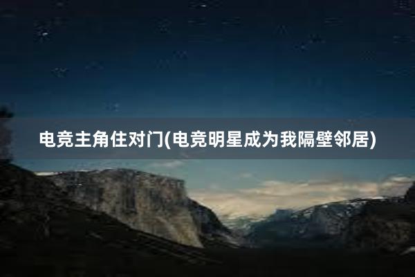 电竞主角住对门(电竞明星成为我隔壁邻居)