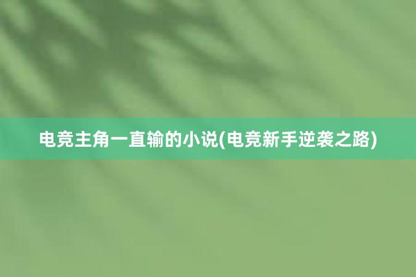 电竞主角一直输的小说(电竞新手逆袭之路)