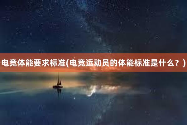 电竞体能要求标准(电竞运动员的体能标准是什么？)