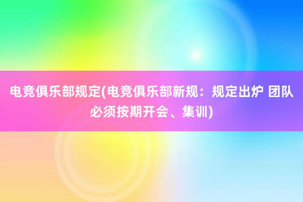 电竞俱乐部规定(电竞俱乐部新规：规定出炉 团队必须按期开会、集训)