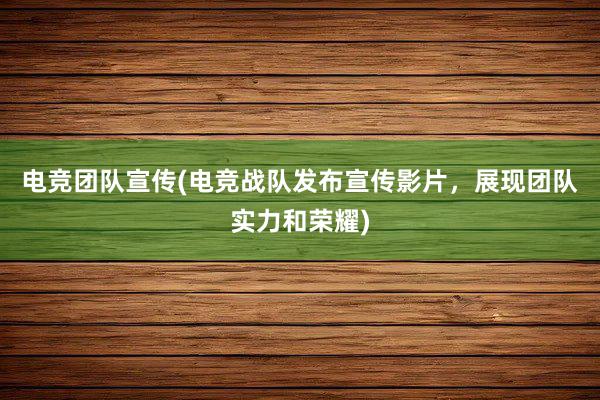 电竞团队宣传(电竞战队发布宣传影片，展现团队实力和荣耀)