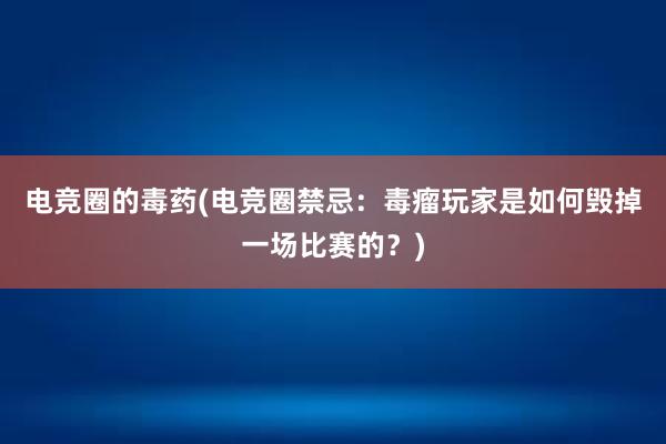 电竞圈的毒药(电竞圈禁忌：毒瘤玩家是如何毁掉一场比赛的？)