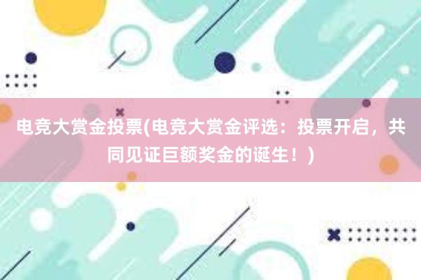 电竞大赏金投票(电竞大赏金评选：投票开启，共同见证巨额奖金的诞生！)