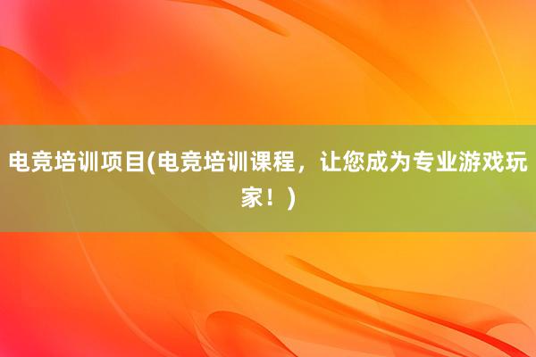 电竞培训项目(电竞培训课程，让您成为专业游戏玩家！)