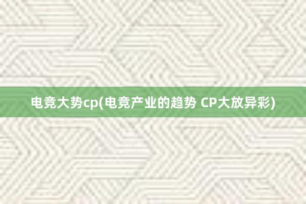 电竞大势cp(电竞产业的趋势 CP大放异彩)