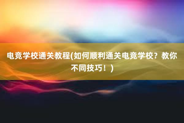 电竞学校通关教程(如何顺利通关电竞学校？教你不同技巧！)