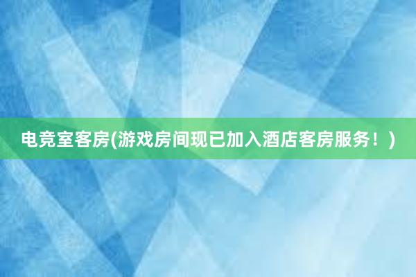 电竞室客房(游戏房间现已加入酒店客房服务！)