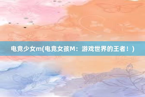 电竞少女m(电竞女孩M：游戏世界的王者！)