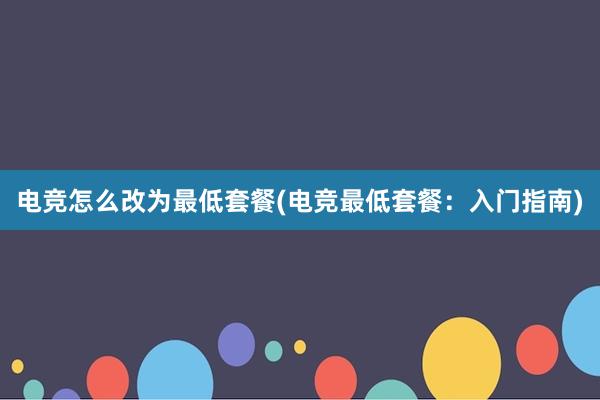 电竞怎么改为最低套餐(电竞最低套餐：入门指南)