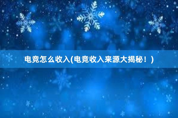 电竞怎么收入(电竞收入来源大揭秘！)