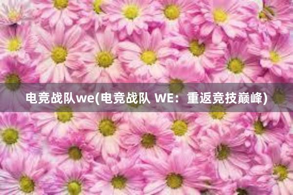 电竞战队we(电竞战队 WE：重返竞技巅峰)