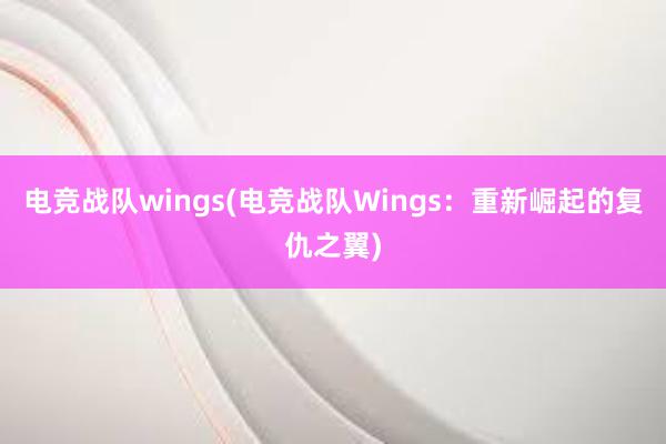 电竞战队wings(电竞战队Wings：重新崛起的复仇之翼)