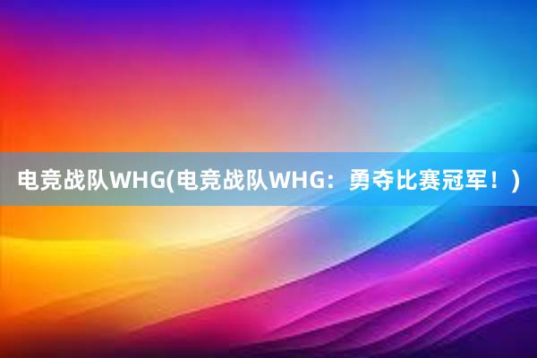 电竞战队WHG(电竞战队WHG：勇夺比赛冠军！)