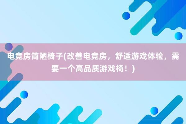 电竞房简陋椅子(改善电竞房，舒适游戏体验，需要一个高品质游戏椅！)