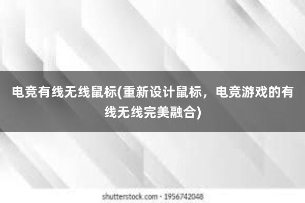 电竞有线无线鼠标(重新设计鼠标，电竞游戏的有线无线完美融合)