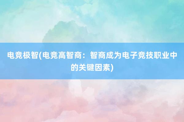 电竞极智(电竞高智商：智商成为电子竞技职业中的关键因素)