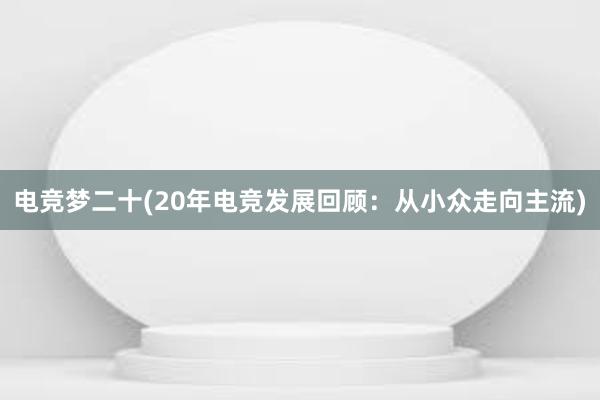 电竞梦二十(20年电竞发展回顾：从小众走向主流)