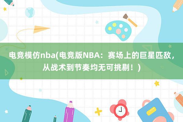 电竞模仿nba(电竞版NBA：赛场上的巨星匹敌，从战术到节奏均无可挑剔！)